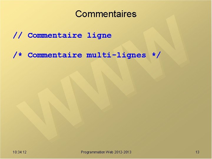 Commentaires // Commentaire ligne /* Commentaire multi-lignes */ 10: 34: 12 Programmation Web 2012