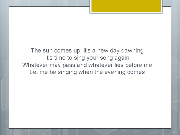 The sun comes up, it's a new day dawning It's time to sing your