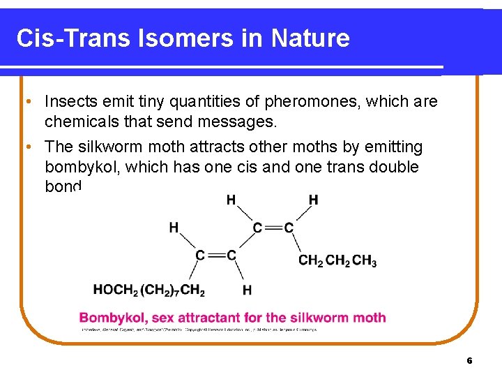Cis-Trans Isomers in Nature • Insects emit tiny quantities of pheromones, which are chemicals