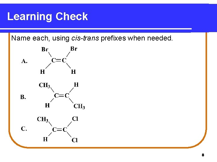 Learning Check Name each, using cis-trans prefixes when needed. 8 