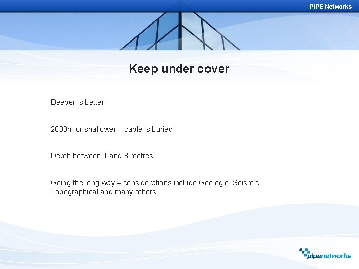 PIPE Networks Keep under cover Deeper is better 2000 m or shallower – cable