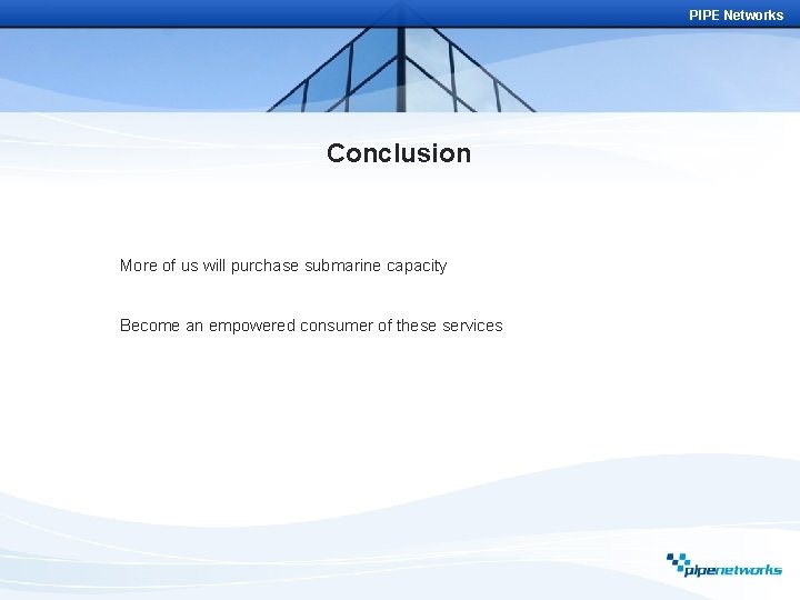 PIPE Networks Conclusion More of us will purchase submarine capacity Become an empowered consumer