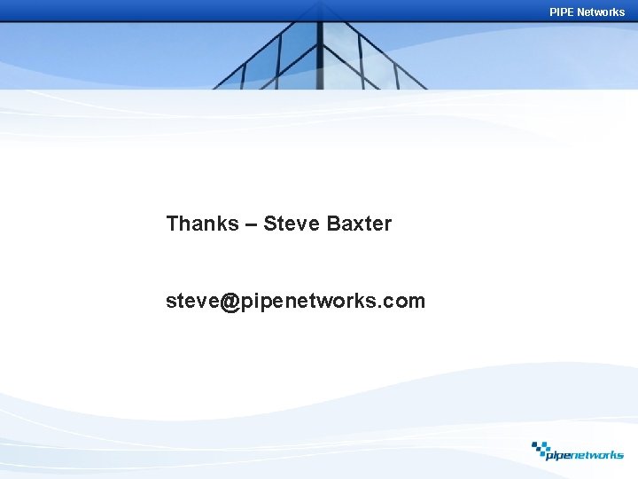 PIPE Networks Thanks – Steve Baxter steve@pipenetworks. com 