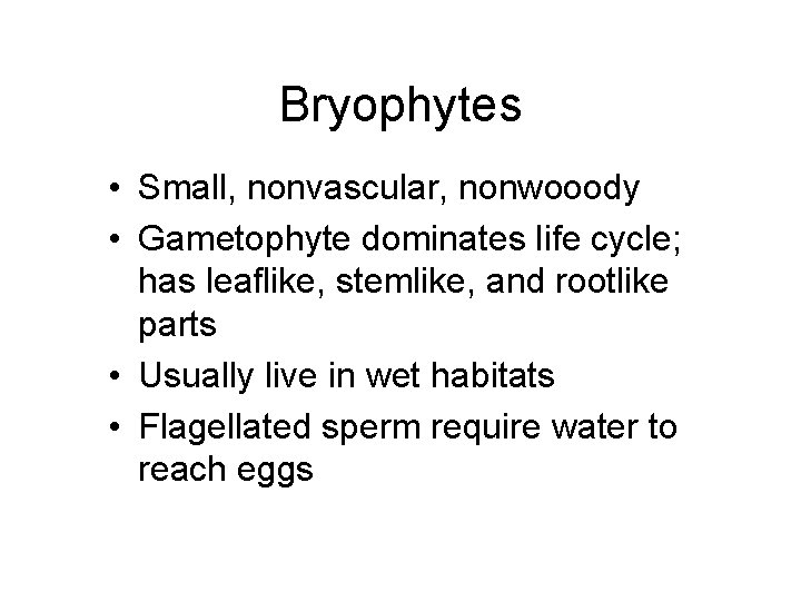 Bryophytes • Small, nonvascular, nonwooody • Gametophyte dominates life cycle; has leaflike, stemlike, and