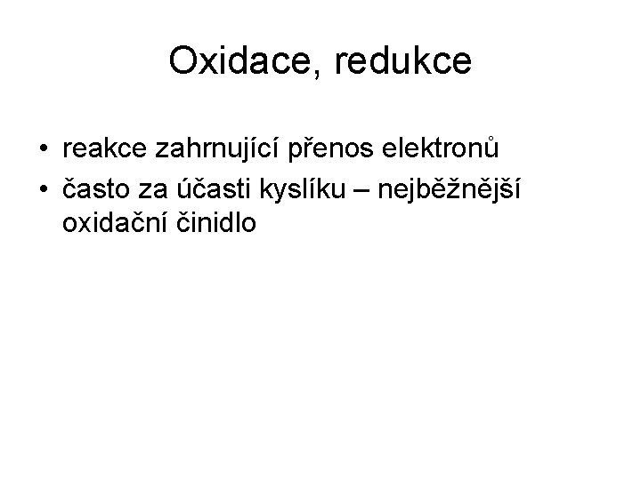 Oxidace, redukce • reakce zahrnující přenos elektronů • často za účasti kyslíku – nejběžnější
