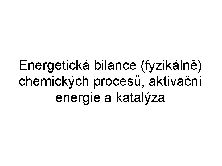 Energetická bilance (fyzikálně) chemických procesů, aktivační energie a katalýza 