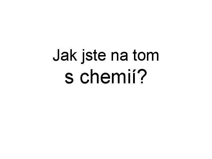 Jak jste na tom s chemií? 