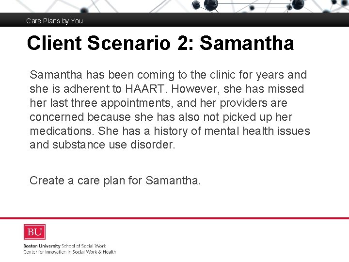 Care Plans by You Client Scenario 2: Samantha Boston University Slideshow Title Goes Here