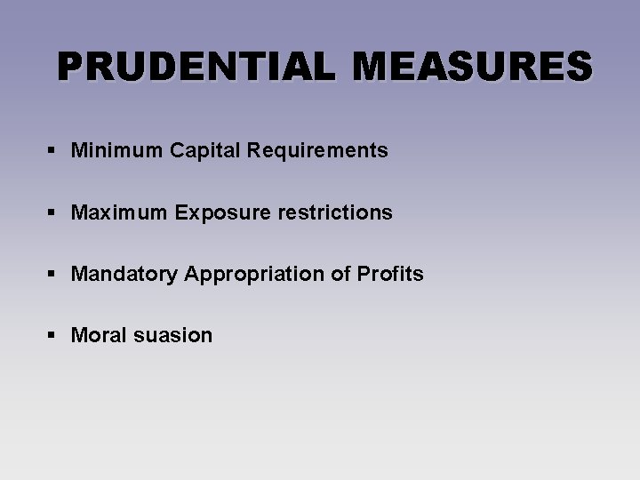 PRUDENTIAL MEASURES § Minimum Capital Requirements § Maximum Exposure restrictions § Mandatory Appropriation of