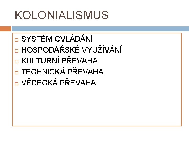 KOLONIALISMUS SYSTÉM OVLÁDÁNÍ HOSPODÁŘSKÉ VYUŽÍVÁNÍ KULTURNÍ PŘEVAHA TECHNICKÁ PŘEVAHA VĚDECKÁ PŘEVAHA 