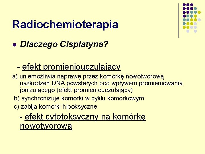 Radiochemioterapia l Dlaczego Cisplatyna? - efekt promieniouczulający a) uniemożliwia naprawę przez komórkę nowotworową uszkodzeń