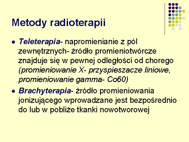 Metody radioterapii l l Teleterapia- napromienianie z pól zewnętrznych- źródło promieniotwórcze znajduje się w