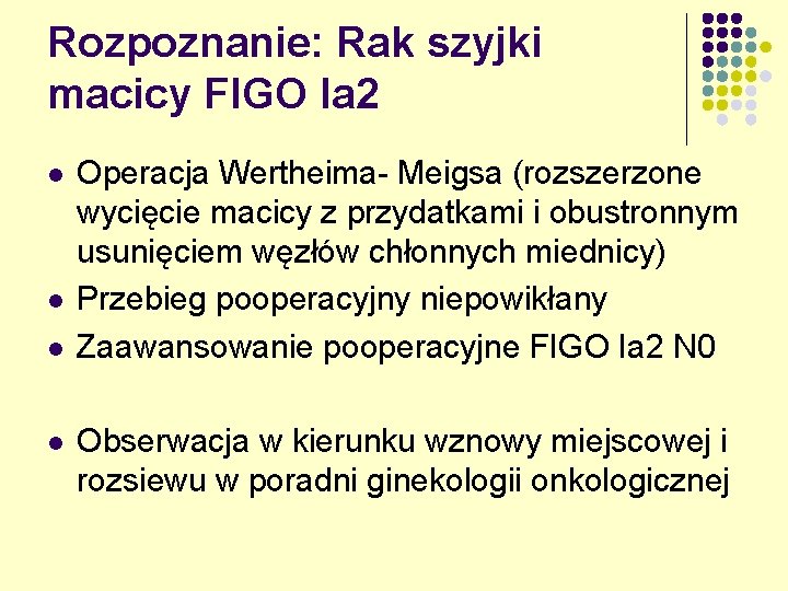 Rozpoznanie: Rak szyjki macicy FIGO Ia 2 l l Operacja Wertheima- Meigsa (rozszerzone wycięcie