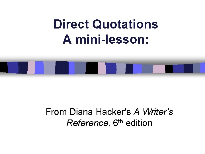 Direct Quotations A mini-lesson: From Diana Hacker’s A Writer’s Reference. 6 th edition 