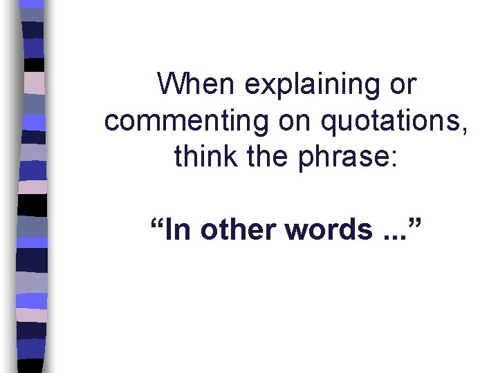 When explaining or commenting on quotations, think the phrase: “In other words. . .