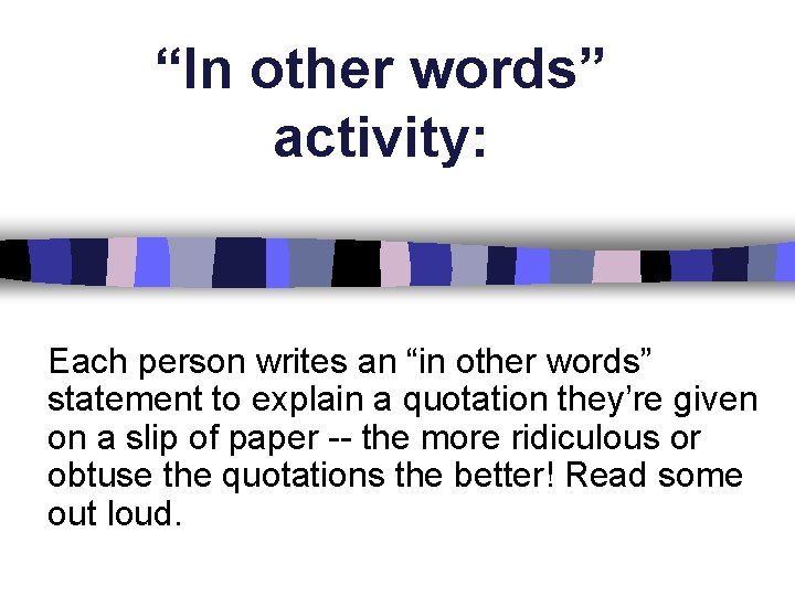 “In other words” activity: Each person writes an “in other words” statement to explain