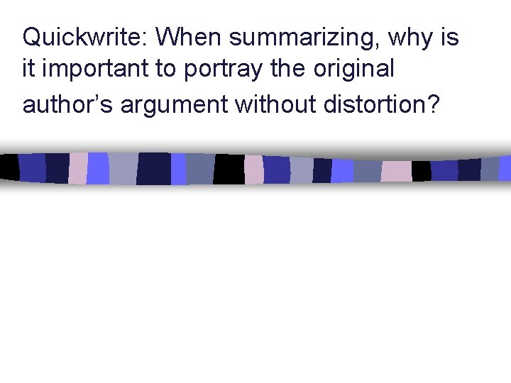 Quickwrite: When summarizing, why is it important to portray the original author’s argument without