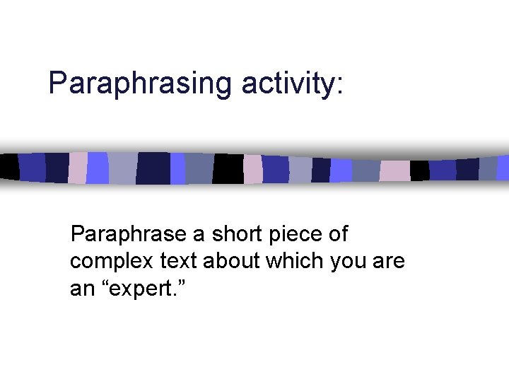 Paraphrasing activity: Paraphrase a short piece of complex text about which you are an