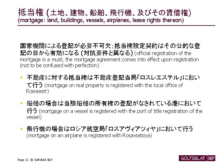 抵当権 (土地、建物、船舶、飛行機、及びその賃借権) (mortgage: land, buildings, vessels, airplanes, lease rights thereon) 国家機関による登記が必要不可欠；抵当権設定契約はその公的な登 記の日から有効になる (対抗要件と異なる) (official