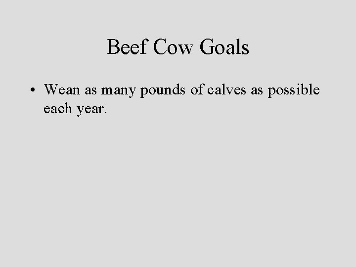 Beef Cow Goals • Wean as many pounds of calves as possible each year.
