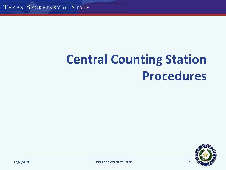 Central Counting Station Procedures 12/2/2020 Texas Secretary of State 17 