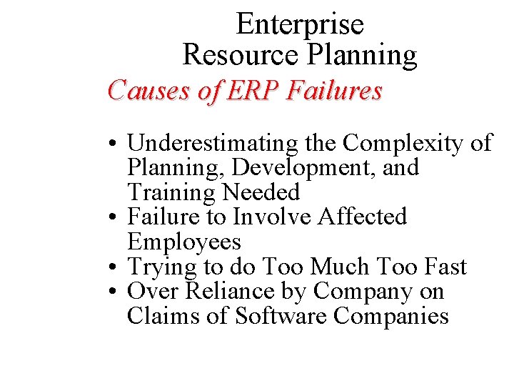 Enterprise Resource Planning Causes of ERP Failures • Underestimating the Complexity of Planning, Development,