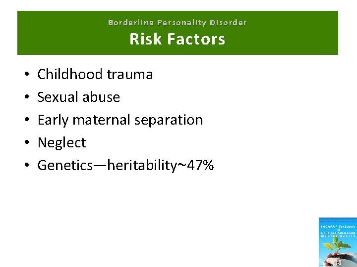 Borderline Personality Disorder Risk Factors • • • Childhood trauma Sexual abuse Early maternal
