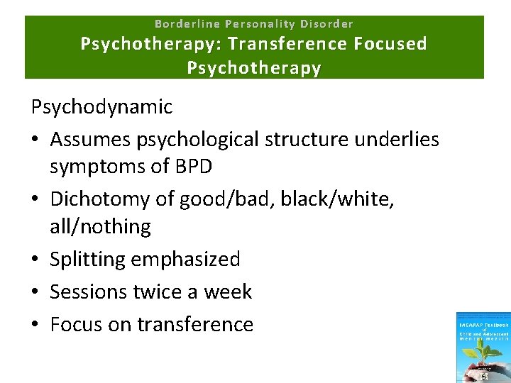Borderline Personality Disorder Psychotherapy: Transference Focused Psychotherapy Psychodynamic • Assumes psychological structure underlies symptoms