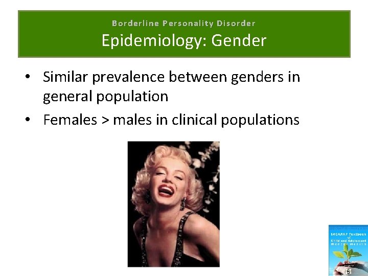 Borderline Personality Disorder Epidemiology: Gender • Similar prevalence between genders in general population •