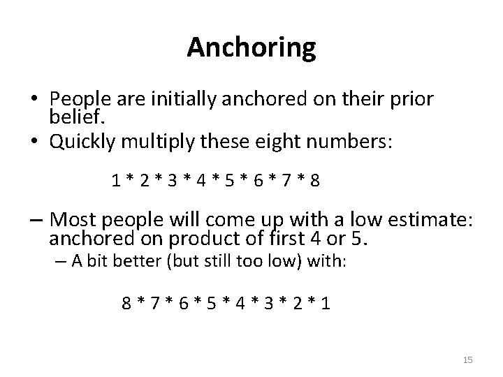 Anchoring • People are initially anchored on their prior belief. • Quickly multiply these