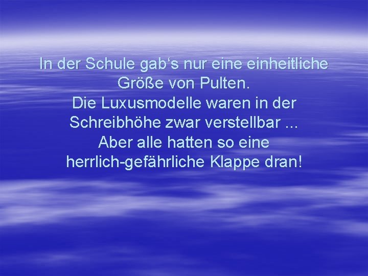 In der Schule gab‘s nur eine einheitliche Größe von Pulten. Die Luxusmodelle waren in