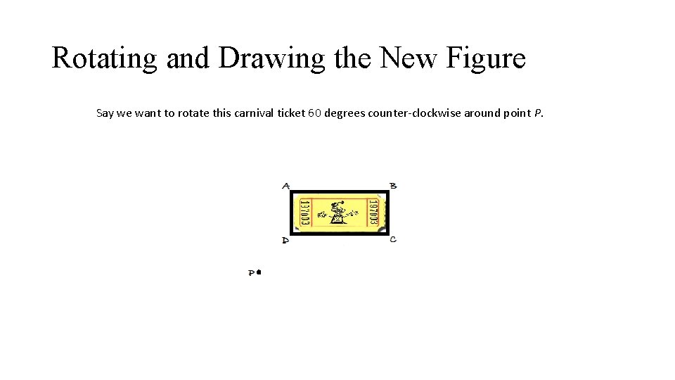 Rotating and Drawing the New Figure Say we want to rotate this carnival ticket