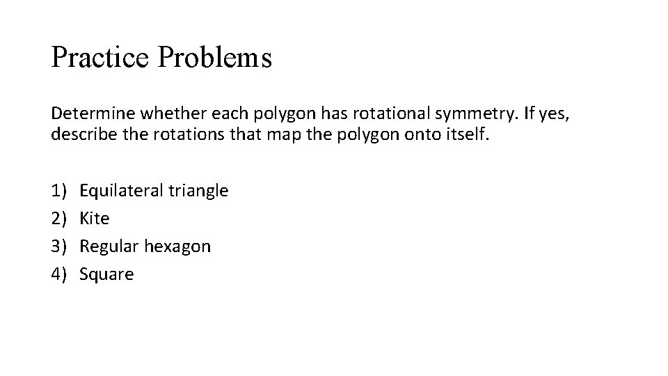 Practice Problems Determine whether each polygon has rotational symmetry. If yes, describe the rotations