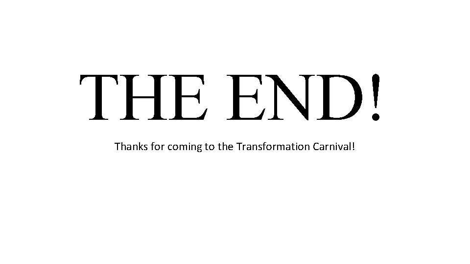 THE END! Thanks for coming to the Transformation Carnival! 