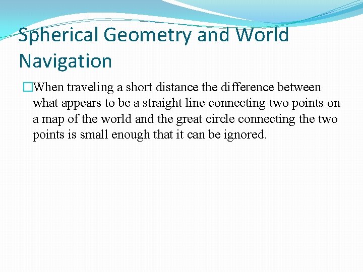 Spherical Geometry and World Navigation �When traveling a short distance the difference between what