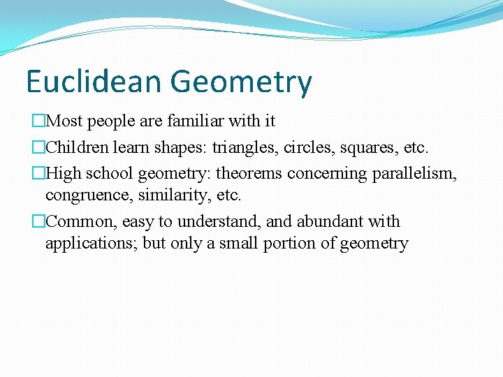 Euclidean Geometry �Most people are familiar with it �Children learn shapes: triangles, circles, squares,