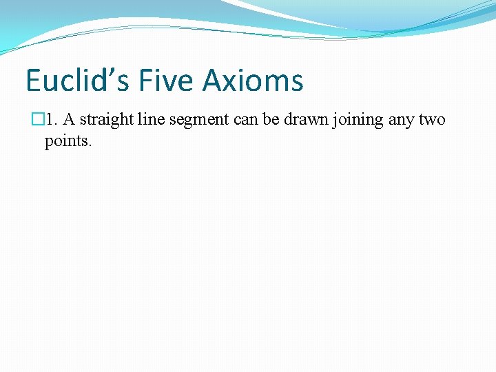 Euclid’s Five Axioms � 1. A straight line segment can be drawn joining any