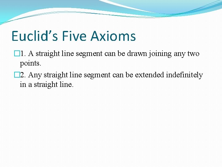 Euclid’s Five Axioms � 1. A straight line segment can be drawn joining any