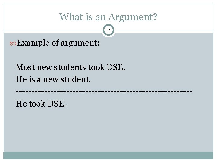 What is an Argument? 6 Example of argument: Most new students took DSE. He