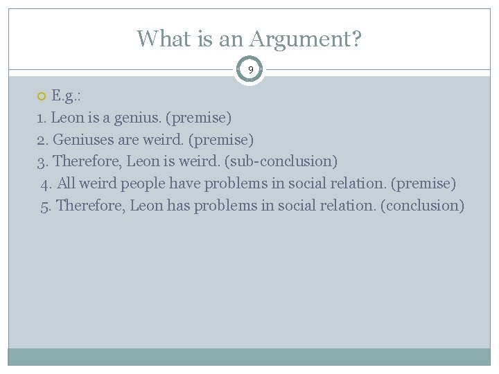What is an Argument? 9 E. g. : 1. Leon is a genius. (premise)