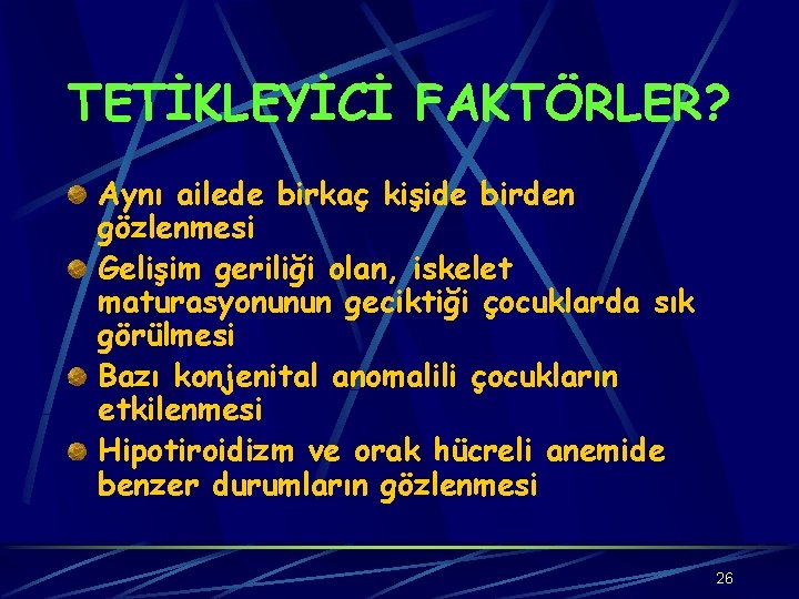 TETİKLEYİCİ FAKTÖRLER? Aynı ailede birkaç kişide birden gözlenmesi Gelişim geriliği olan, iskelet maturasyonunun geciktiği