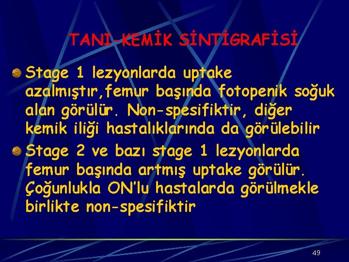 TANI-KEMİK SİNTİGRAFİSİ Stage 1 lezyonlarda uptake azalmıştır, femur başında fotopenik soğuk alan görülür. Non-spesifiktir,