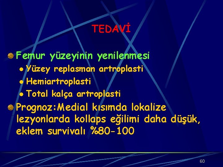 TEDAVİ Femur yüzeyinin yenilenmesi Yüzey replasman artroplasti l Hemiartroplasti l Total kalça artroplasti l