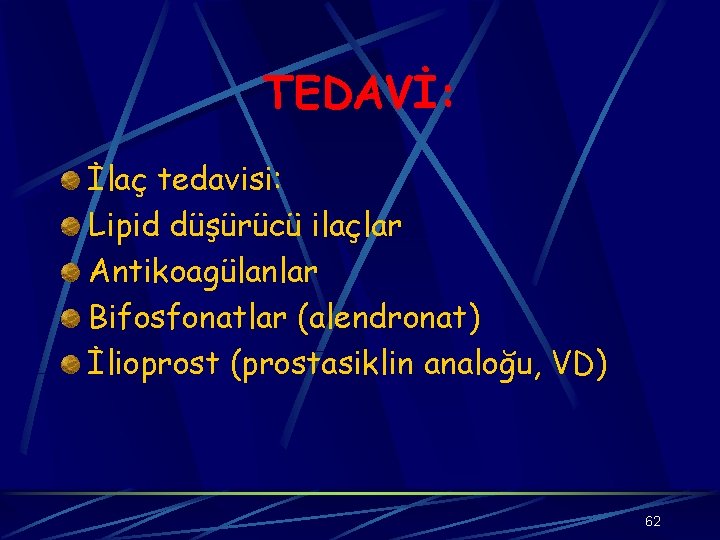 TEDAVİ: İlaç tedavisi: Lipid düşürücü ilaçlar Antikoagülanlar Bifosfonatlar (alendronat) İlioprost (prostasiklin analoğu, VD) 62