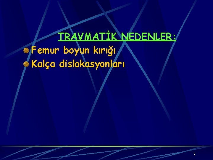 TRAVMATİK NEDENLER: Femur boyun kırığı Kalça dislokasyonları 7 