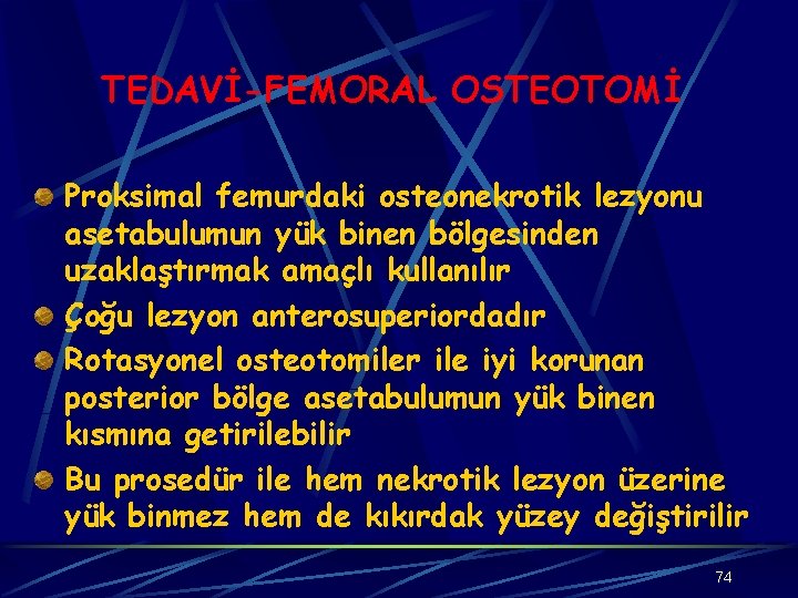 TEDAVİ-FEMORAL OSTEOTOMİ Proksimal femurdaki osteonekrotik lezyonu asetabulumun yük binen bölgesinden uzaklaştırmak amaçlı kullanılır Çoğu