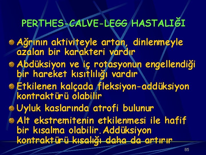 PERTHES-CALVE-LEGG HASTALIĞI Ağrının aktiviteyle artan, dinlenmeyle azalan bir karakteri vardır Abdüksiyon ve iç rotasyonun