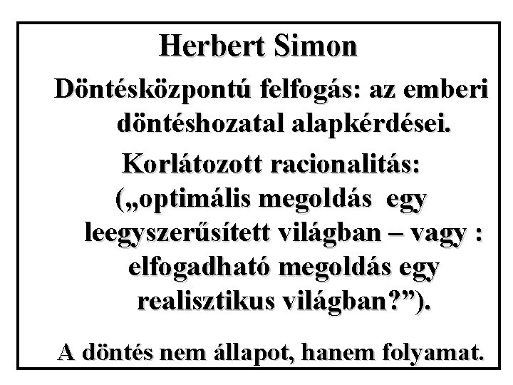 Herbert Simon Döntésközpontú felfogás: az emberi döntéshozatal alapkérdései. Korlátozott racionalitás: („optimális megoldás egy leegyszerűsített