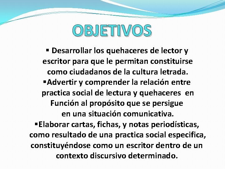 OBJETIVOS § Desarrollar los quehaceres de lector y escritor para que le permitan constituirse