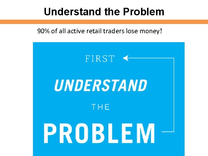 Understand the Problem 90% of all active retail traders lose money! 